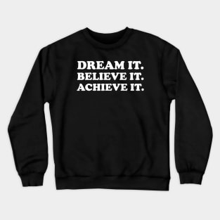 Dream it. Believe it. Achieve it  - white text Crewneck Sweatshirt